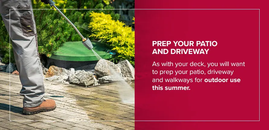 Prep Your Patio and Driveway As with your deck, you will want to prep your patio, driveway and walkways for outdoor use this summer.
