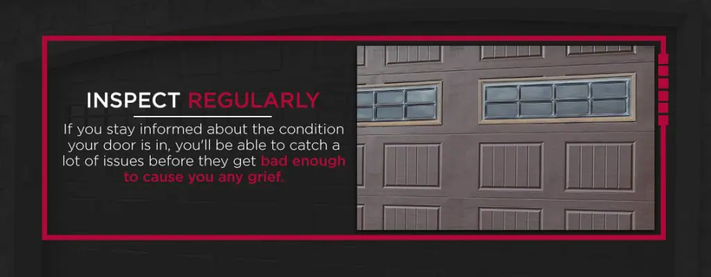 Inspect Regularly - If you stay informed about the condition your door is in, you'll be able to catch a lot of issues before they get bad enough to cause you any grief.