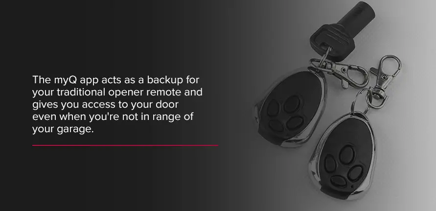 Instead, the myQ app acts as a backup for your traditional opener remote and gives you access to your door even when you're not in range of your garage. 