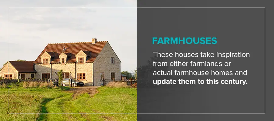 Farmhouses take inspiration from either farmlands or actual farmhouse homes and update them to this century. 