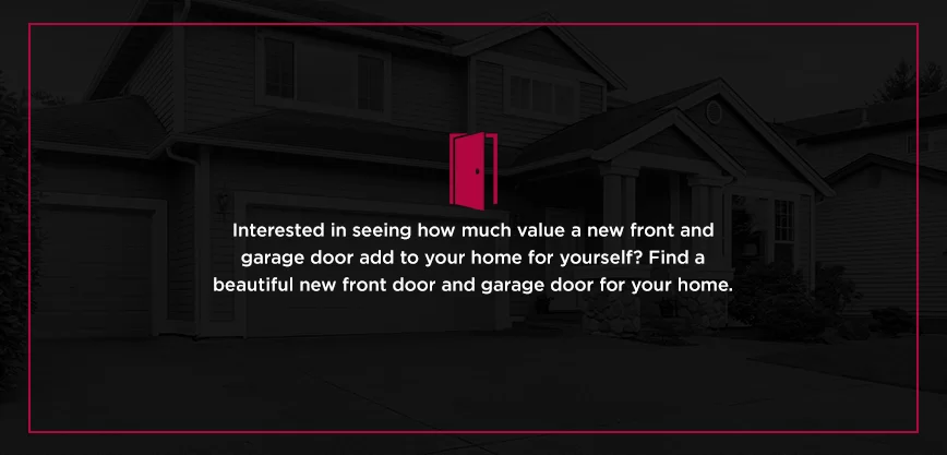 Interested in seeing how much value a new front and garage door add to your home for yourself? Find a beautiful new front door and garage door for your home.