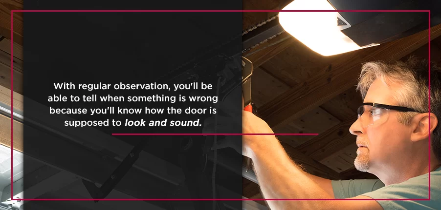 With regular observation, you'll be able to tell when something is wrong because you'll know how the door is supposed to look and sound.