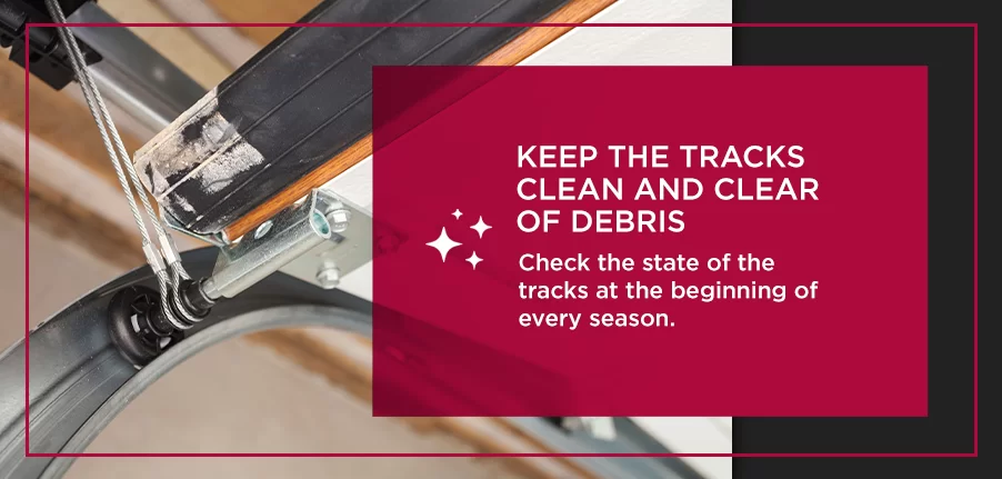 Keep the Tracks Clean and Clear of Debris. Check the state of the tracks at the beginning of every season.