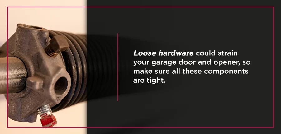 Loose hardware could strain your garage door and opener, so make sure all these components are tight. 