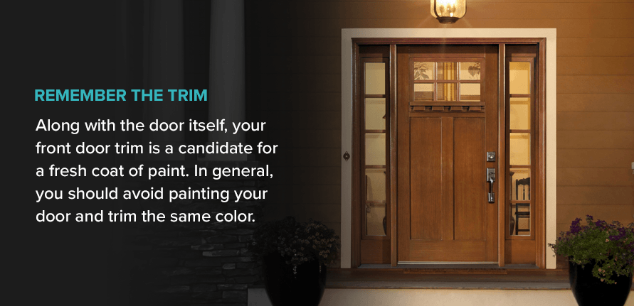 Remember the Trim Along with the door itself, your front door trim is a candidate for a fresh coat of paint. In general, you should avoid painting your door and trim the same color.