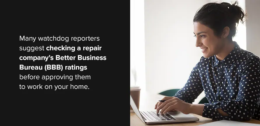 Many watchdog reporters suggest checking a repair company's Better Business Bureau (BBB) ratings before approving them to work in your home.