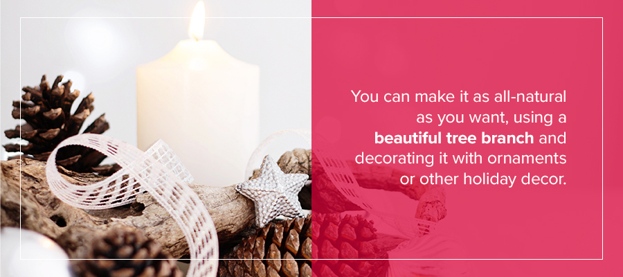 You can make it as all-natural as you want, using a beautiful tree branch and decorating it with ornaments or other holiday decor. 