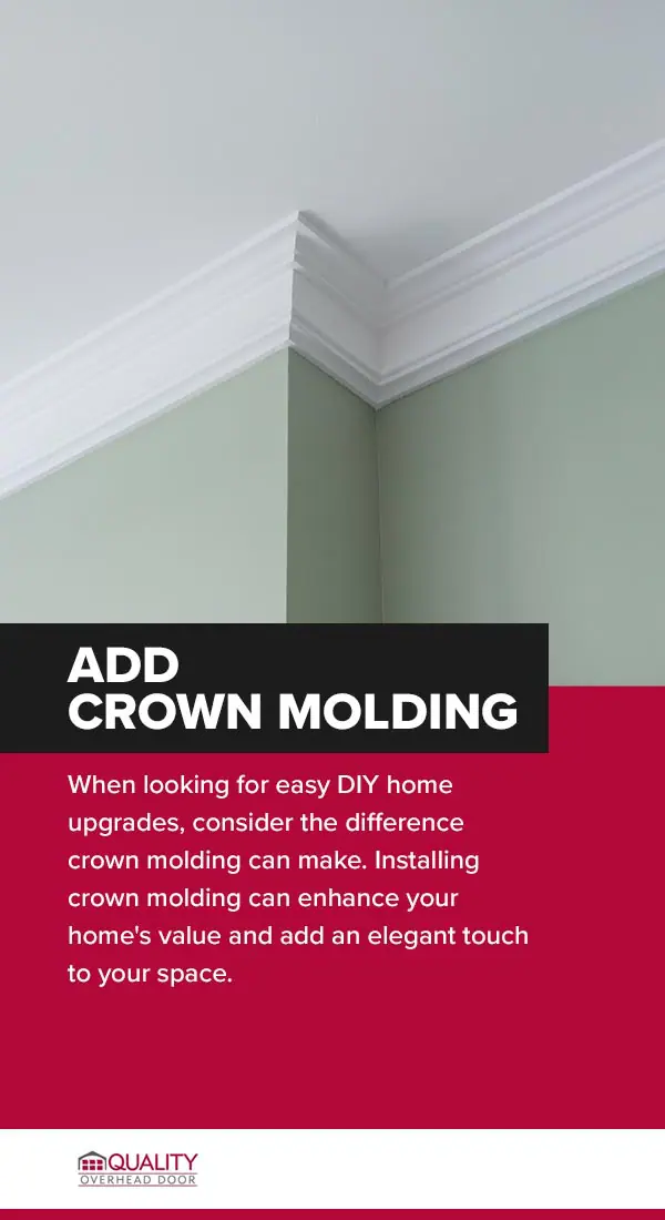 Add Crown Molding  When looking for easy DIY home upgrades, consider the difference crown molding can make. Installing crown molding can enhance your home's value and add an elegant touch to your space. 
