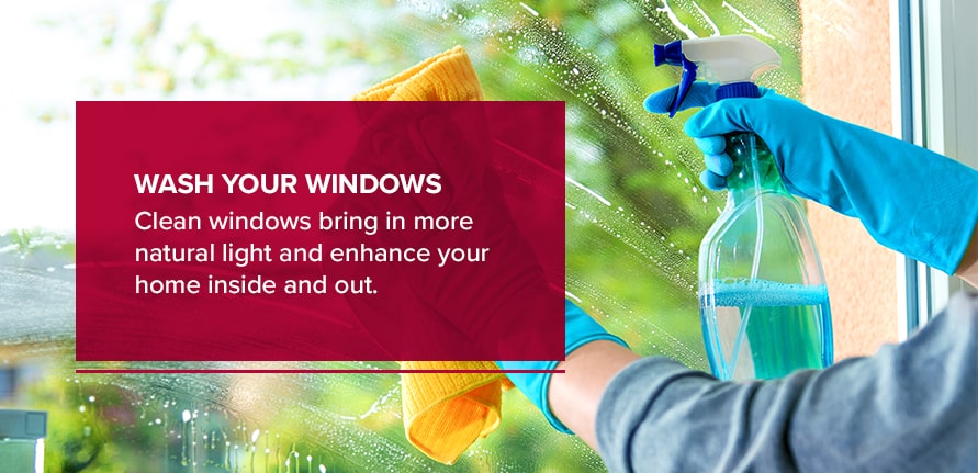 Wash your windows. Clean windows bring in more natural light and enhance your home inside and out.