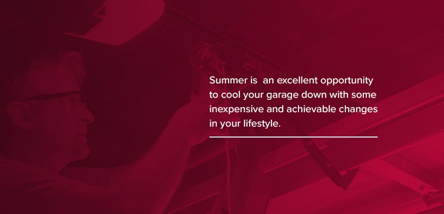 Summer is also an excellent opportunity to cool your garage down with some inexpensive and achievable changes in your lifestyle. 