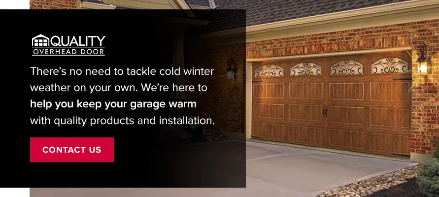 Reach Out to Quality Overhead Door Today. There’s no need to tackle cold winter weather on your own. At Quality Overhead Door, we’re here to help you keep your garage warm with quality products and installation. Contact us!