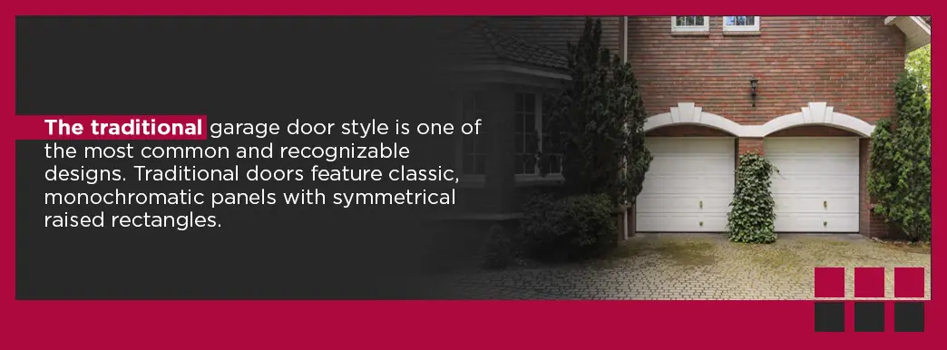 The traditional garage door style is one of the most common and recognizable designs. Traditional doors feature classic, monochromatic panels with symmetrical raised rectangles. 
