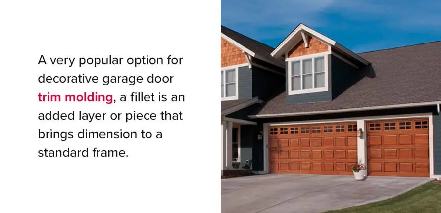 A very popular option for decorative garage door trim molding, a fillet is an added layer or piece that brings dimension to a standard frame.