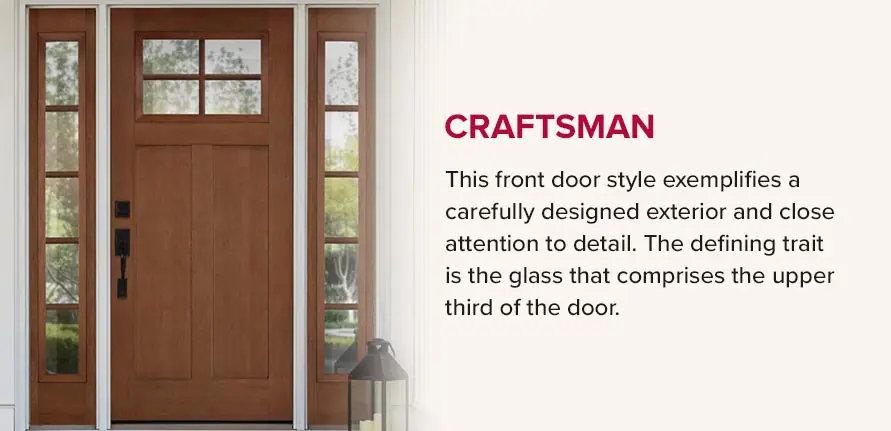 Craftsman Style - This front door style exemplifies a carefully designed exterior and close attention to detail. The defining trait is the glass that comprises the upper third of the door.