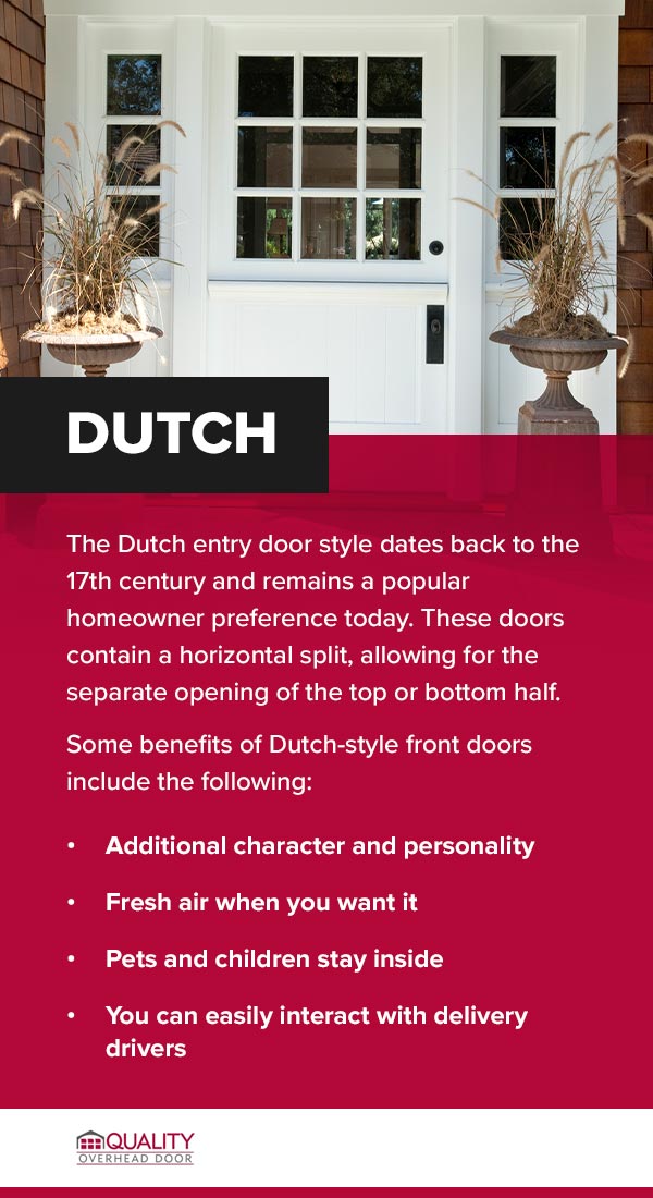The Dutch entry door style dates back to the 17th century and remains a popular homeowner preference today. These doors contain a horizontal split, allowing for the separate opening of the top or bottom half. Benefits of a Dutch-style front doors. 