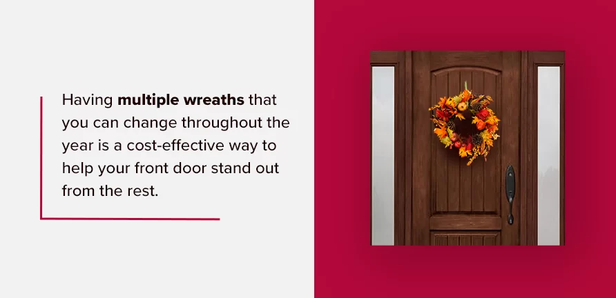 Having multiple wreaths that you can change throughout the year is a cost-effective way to help your front door stand out from the rest.