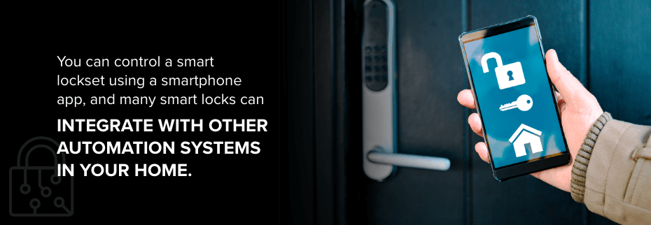 You can control a smart lockset using a smartphone app, and many smart locks can integrate with other automation systems in your home. 