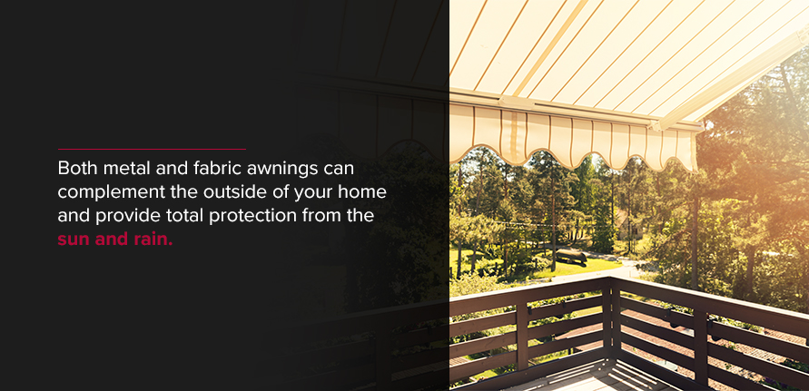 Both metal and fabric awnings can complement the outside of your home and provide total protection from the sun and rain.