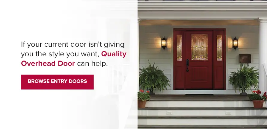 If your current door isn't giving you the style you want, Quality Overhead Door can help. Browse entry doors.