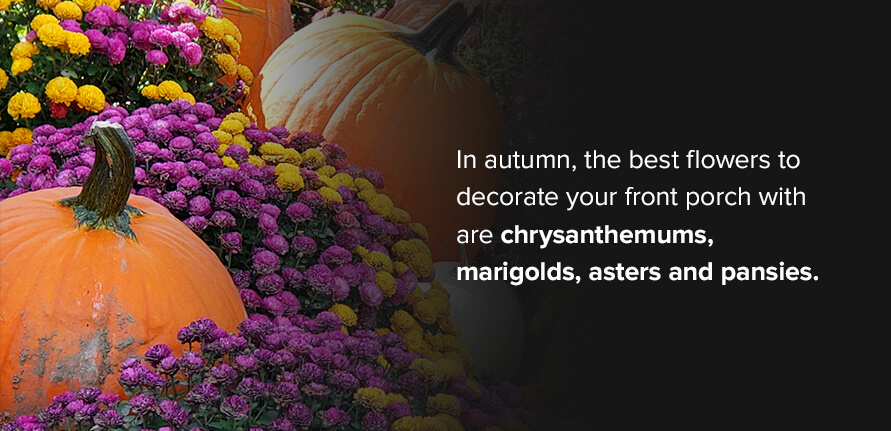 In autumn, the best flowers to decorate your front porch with are chrysanthemums, marigolds, asters and pansies. 