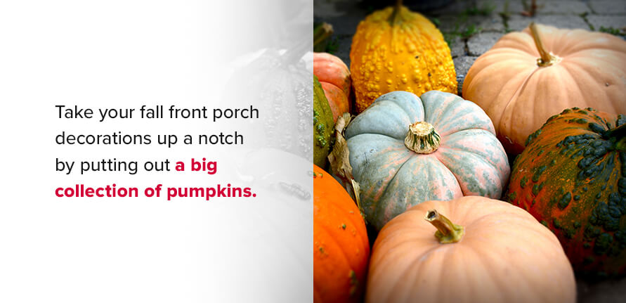 Take your fall front porch decorations up a notch by putting out a big collection of pumpkins. 