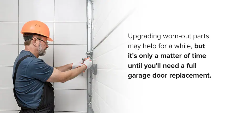Upgrading worn-out parts may help for a while, but it's only a matter of time until you'll need a full garage door replacement.