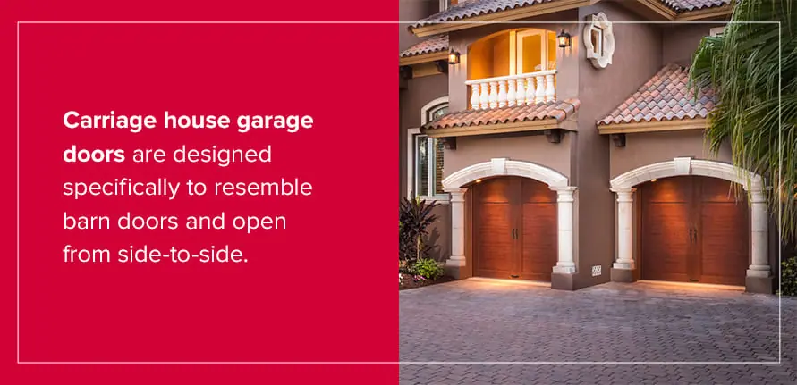 Carriage house garage doors are designed specifically to resemble barn doors and open from side-to-side.