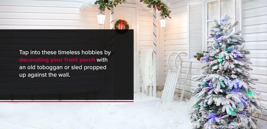 Tap into these timeless hobbies by decorating your front porch with an old toboggan or sled propped up against the wall.