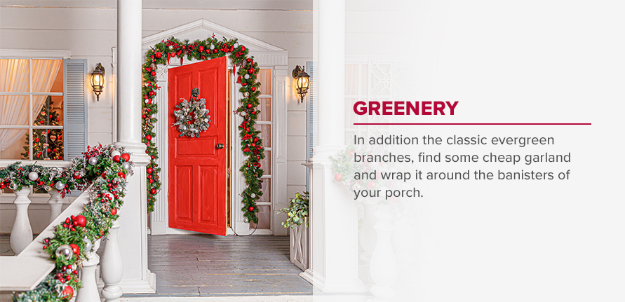 Greenery - In addition to the classic evergreen branches, find some cheap garland and wrap it around the banisters of your porch.