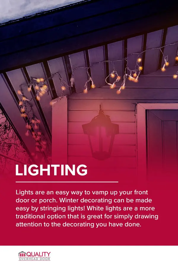 Lights are an easy way to vamp up your front door or porch. Winter decorating can be made easy by stringing lights! White lights are a more traditional option that is great for simply drawing attention to the decorating you have done.