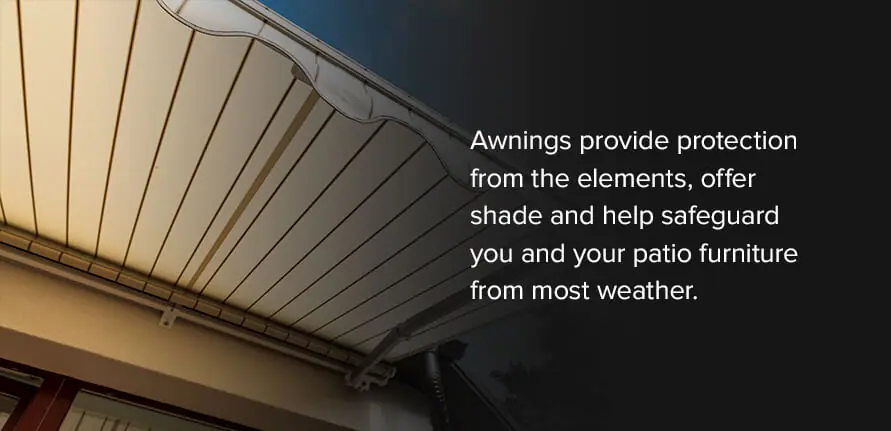Awnings provide protection from the elements, offer shade and help safeguard you and your patio furniture from most weather.