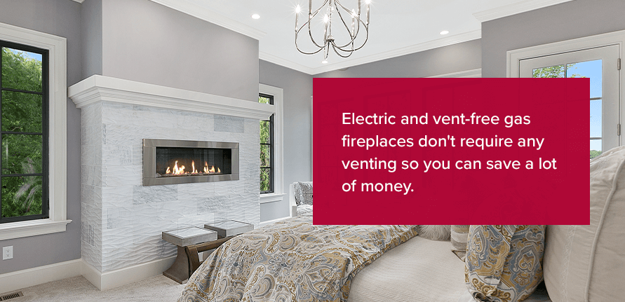 Electric and vent-free gas fireplaces don't require any venting so you can save a lot of money.