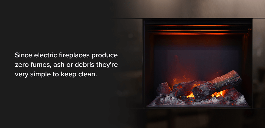 Since electric fireplaces produce zero fumes, ash or debris they're very simple to keep clean.
