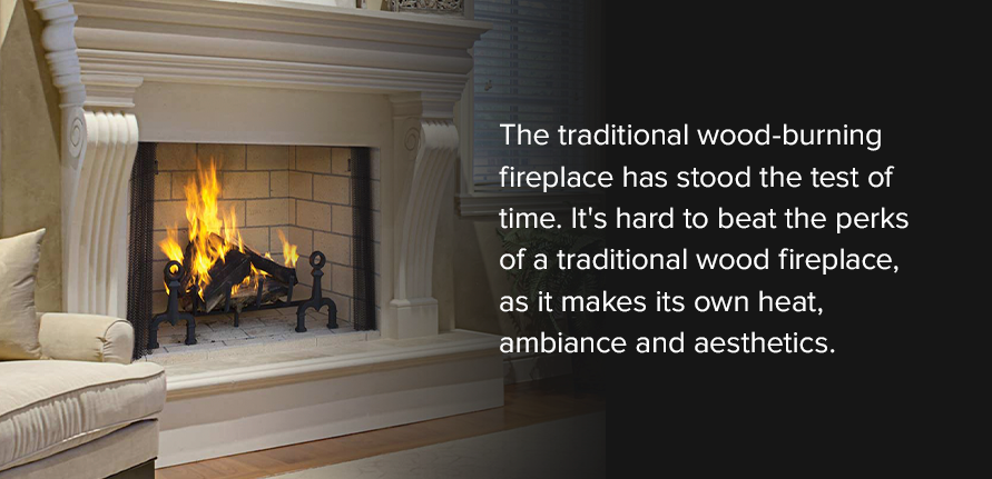 The traditional wood-burning fireplace has stood the test of time. It's hard to beat the perks of a traditional wood fireplace, as it makes its own heat, ambiance and aesthetics. 