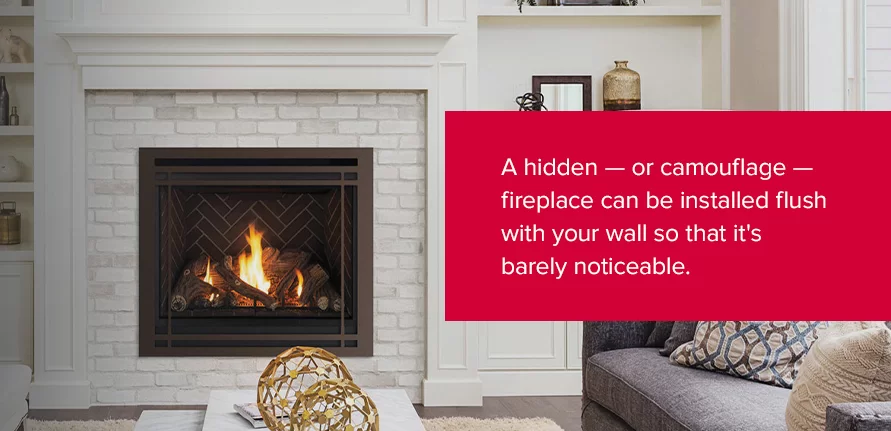 A hidden — or camouflage — fireplace can be installed flush with your wall so that it's barely noticeable. 